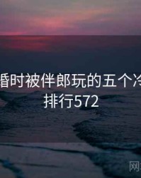 关于结婚时被伴郎玩的五个冷知识 · 排行572