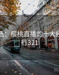 网友评选：樱桃直播的十大经典 · 排行321