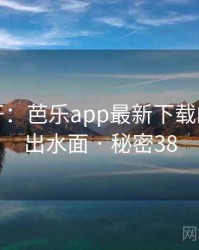 谜团解开：芭乐app最新下载的真相浮出水面 · 秘密38