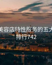 揭秘：美容店特性服务的五大真相 · 排行742