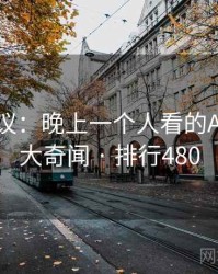 网友热议：晚上一个人看的APP的十大奇闻 · 排行480