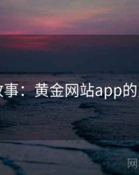 暗中故事：黄金网站app的另一面