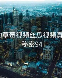未公开的草莓视频丝瓜视频真相公布 · 秘密94