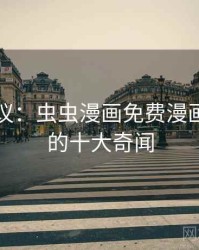 网友热议：虫虫漫画免费漫画在线看的十大奇闻