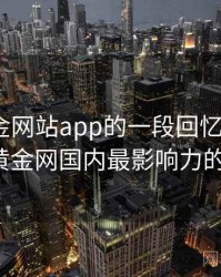 关于黄金网站app的一段回忆 · 故事17，黄金网国内最影响力的平台