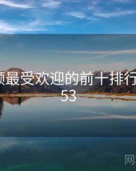 涩涩视频最受欢迎的前十排行 · 排行653