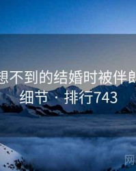 你绝对想不到的结婚时被伴郎玩五个细节 · 排行743