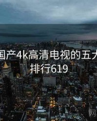 揭秘：国产4k高清电视的五大真相 · 排行619