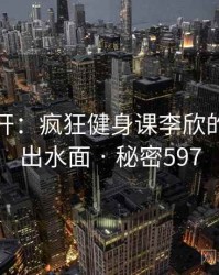 谜团解开：疯狂健身课李欣的真相浮出水面 · 秘密597