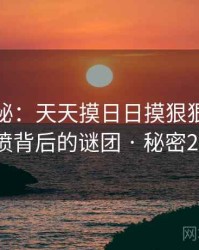 深度揭秘：天天摸日日摸狠狠添高潮喷背后的谜团 · 秘密29