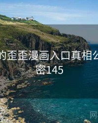 未公开的歪歪漫画入口真相公布 · 秘密145