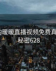 未公开的暖暖直播视频免费真相公布 · 秘密628