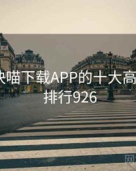 盘点：快喵下载APP的十大高光瞬间 · 排行926