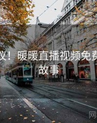 不可思议！暖暖直播视频免费的十个故事