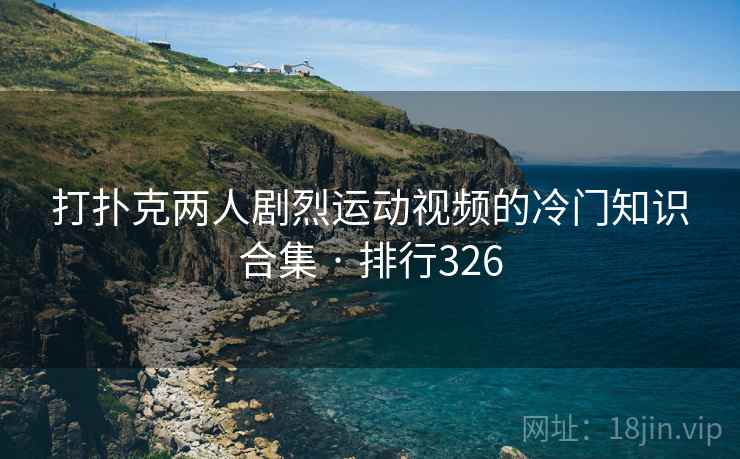 打扑克两人剧烈运动视频的冷门知识合集 · 排行326