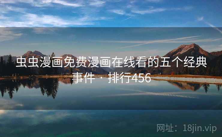 虫虫漫画免费漫画在线看的五个经典事件 · 排行456