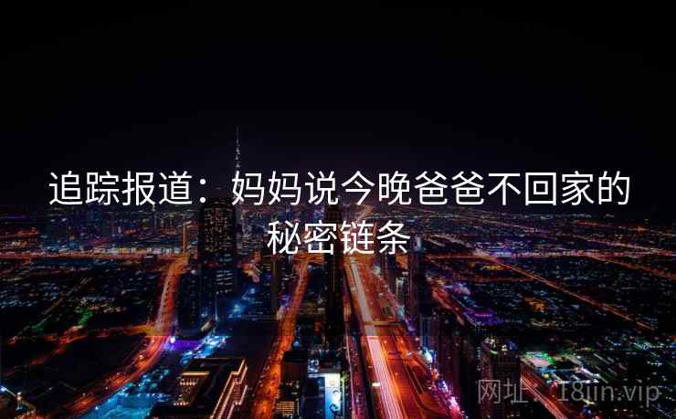 追踪报道：妈妈说今晚爸爸不回家的秘密链条
