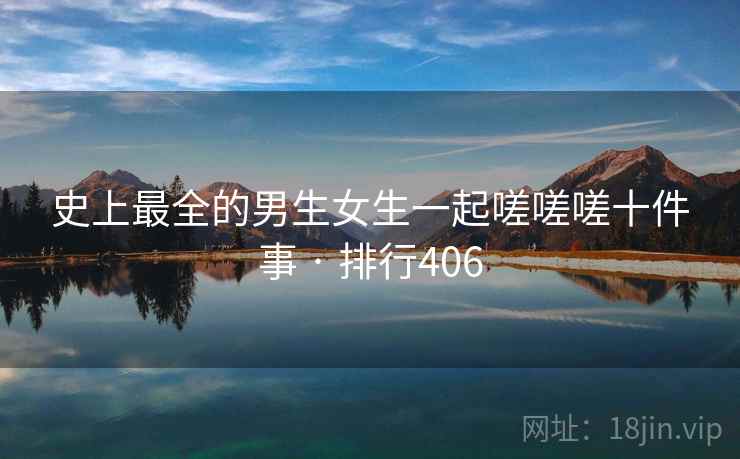 史上最全的男生女生一起嗟嗟嗟十件事 · 排行406