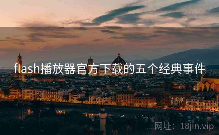 flash播放器官方下载的五个经典事件