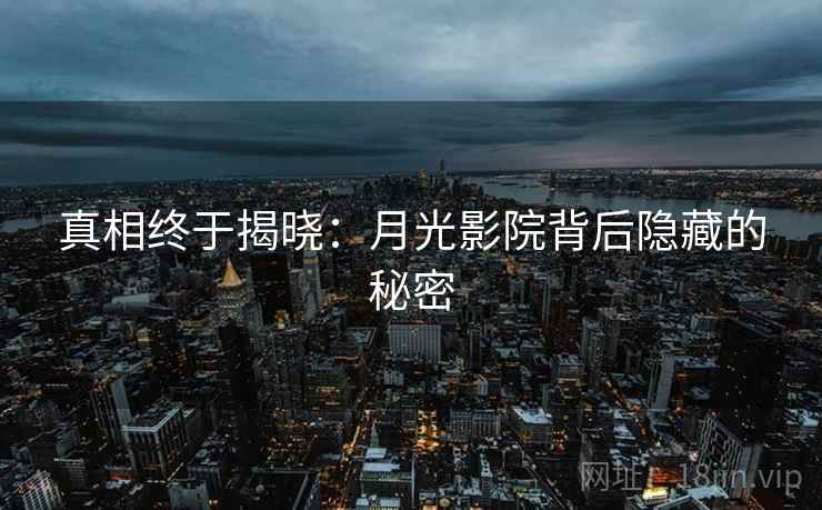 真相终于揭晓：月光影院背后隐藏的秘密