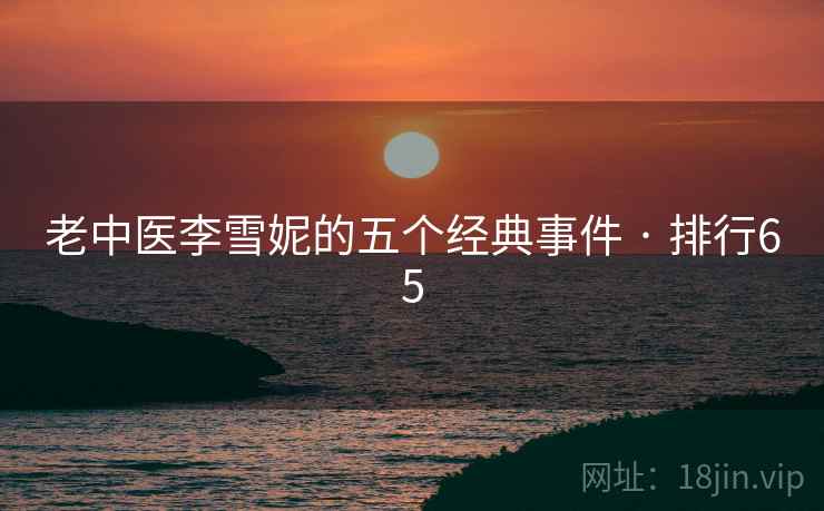 老中医李雪妮的五个经典事件 · 排行65