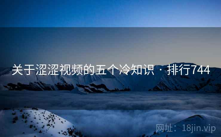 关于涩涩视频的五个冷知识 · 排行744