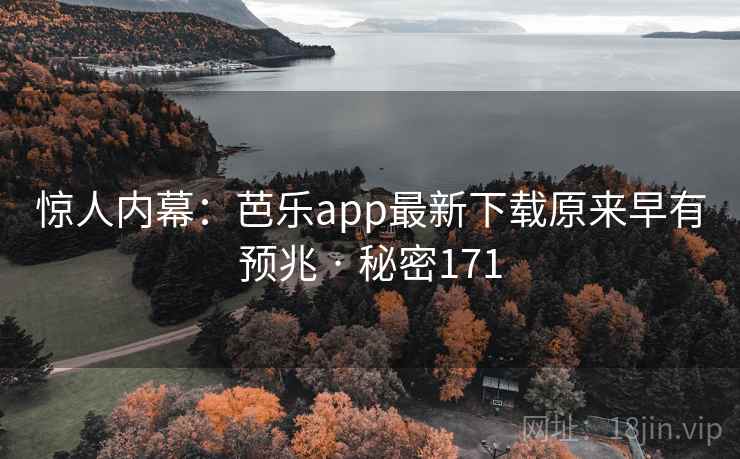 惊人内幕：芭乐app最新下载原来早有预兆 · 秘密171