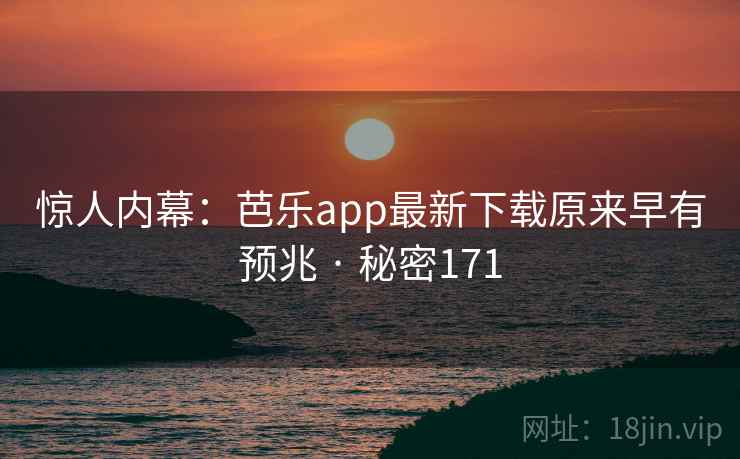 惊人内幕：芭乐app最新下载原来早有预兆 · 秘密171