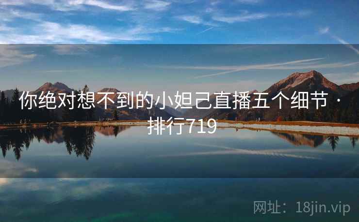你绝对想不到的小妲己直播五个细节 · 排行719