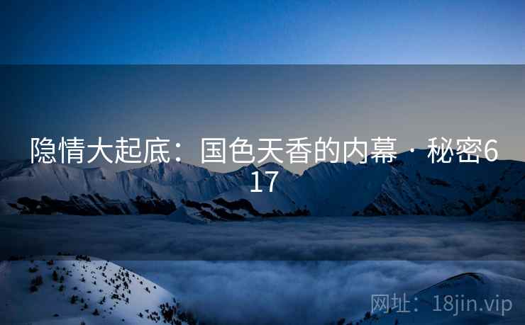 隐情大起底：国色天香的内幕 · 秘密617
