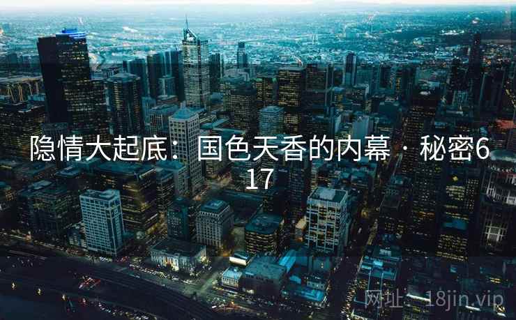 隐情大起底：国色天香的内幕 · 秘密617