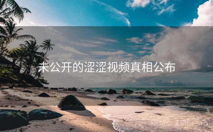 未公开的涩涩视频真相公布
