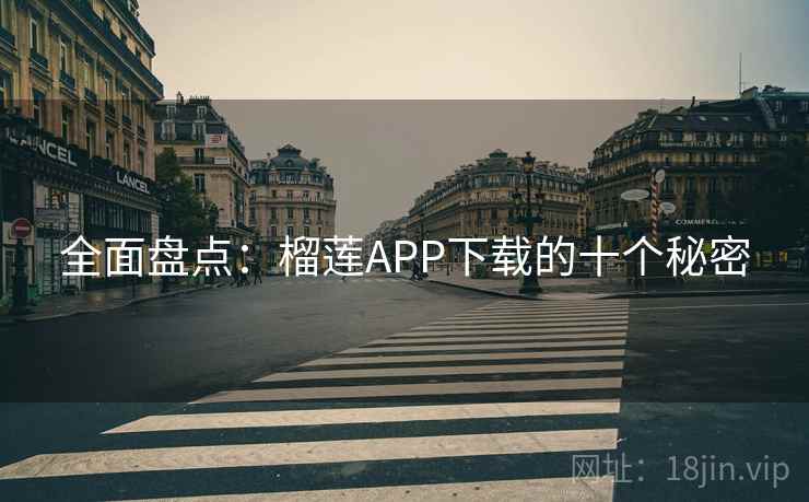 全面盘点：榴莲APP下载的十个秘密