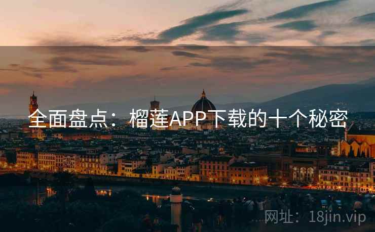 全面盘点：榴莲APP下载的十个秘密