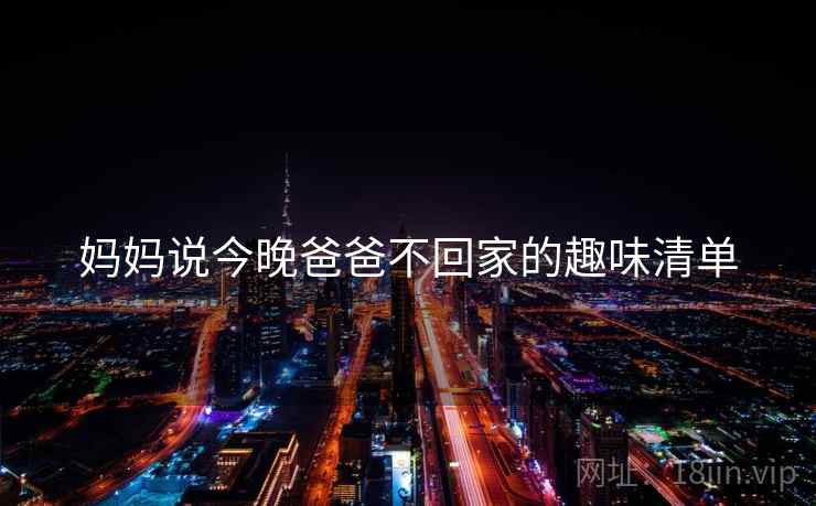 妈妈说今晚爸爸不回家的趣味清单