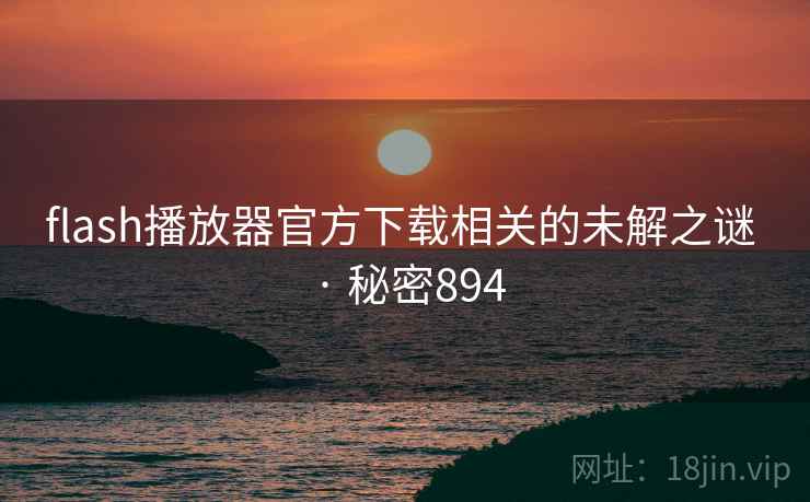 flash播放器官方下载相关的未解之谜 · 秘密894