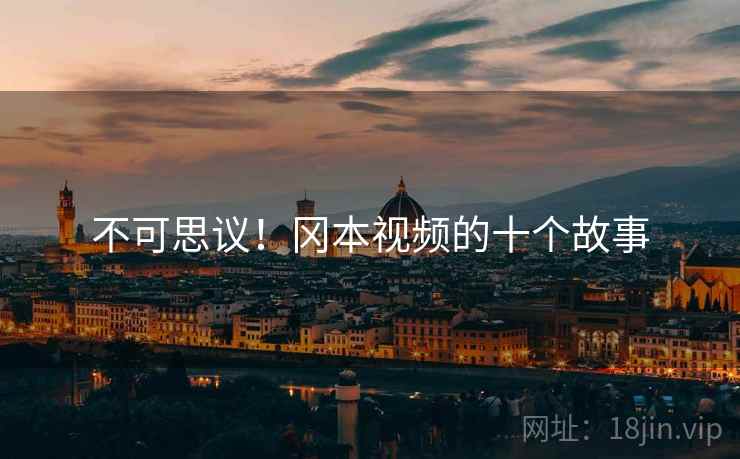 不可思议！冈本视频的十个故事