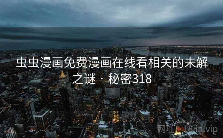 虫虫漫画免费漫画在线看相关的未解之谜 · 秘密318