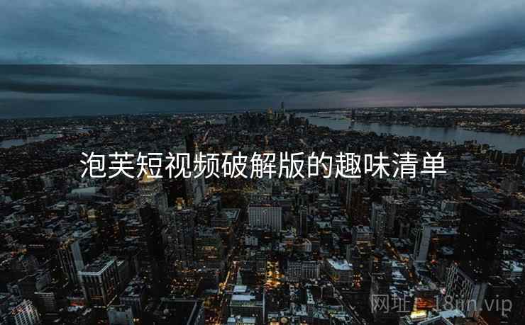 泡芙短视频破解版的趣味清单