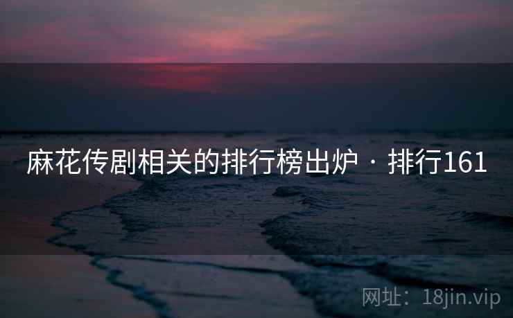 麻花传剧相关的排行榜出炉 · 排行161