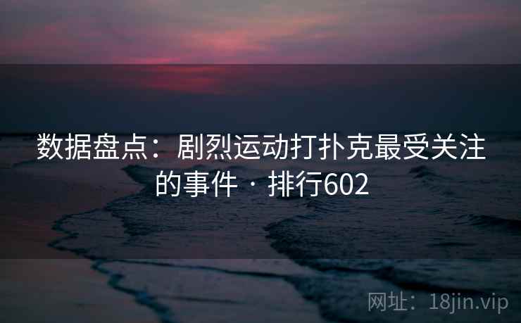 数据盘点：剧烈运动打扑克最受关注的事件 · 排行602