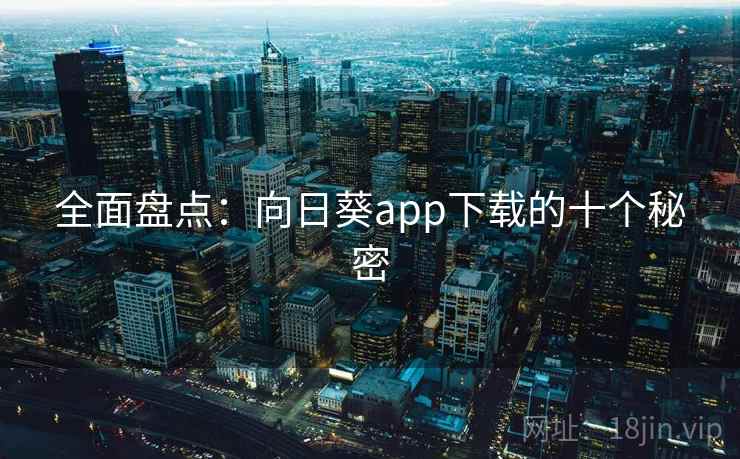全面盘点：向日葵app下载的十个秘密