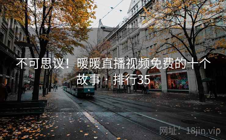 不可思议！暖暖直播视频免费的十个故事 · 排行35
