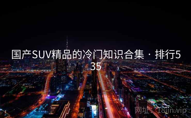 国产SUV精品的冷门知识合集 · 排行535