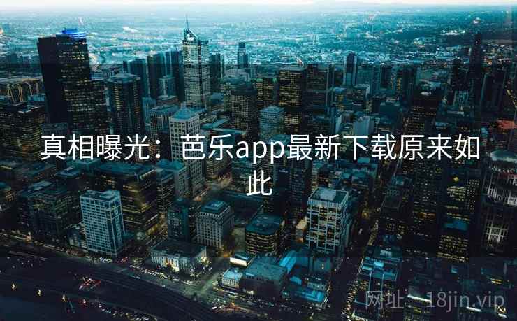 真相曝光：芭乐app最新下载原来如此