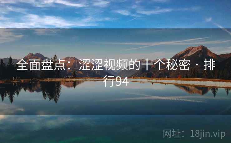 全面盘点：涩涩视频的十个秘密 · 排行94