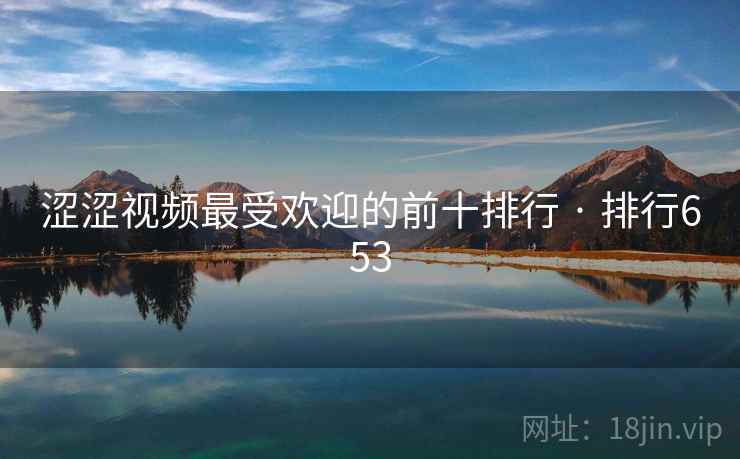 涩涩视频最受欢迎的前十排行 · 排行653