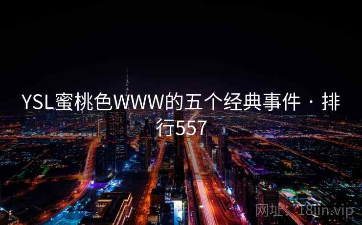 YSL蜜桃色WWW的五个经典事件 · 排行557