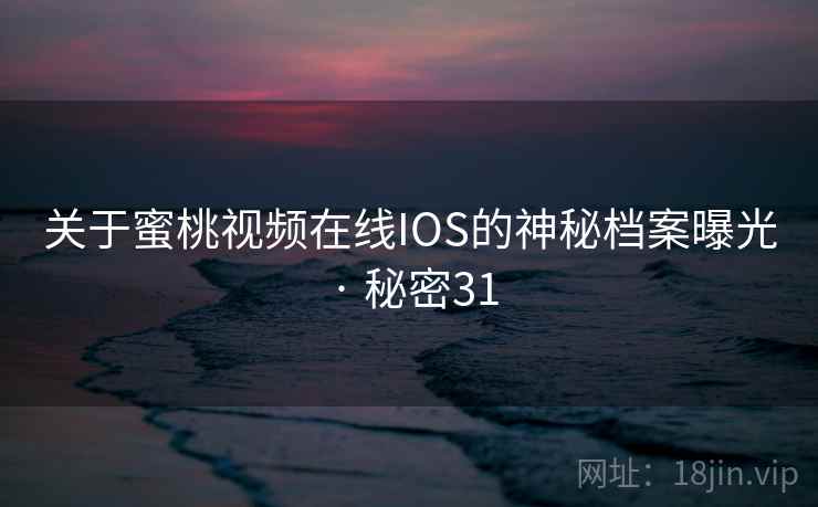 关于蜜桃视频在线IOS的神秘档案曝光 · 秘密31