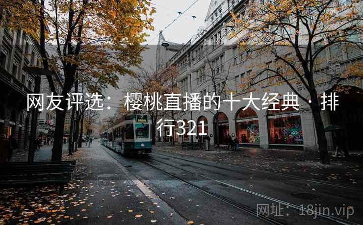 网友评选:樱桃直播的十大经典 · 排行321 网友评选:樱桃直播的十大经典 · 排行321